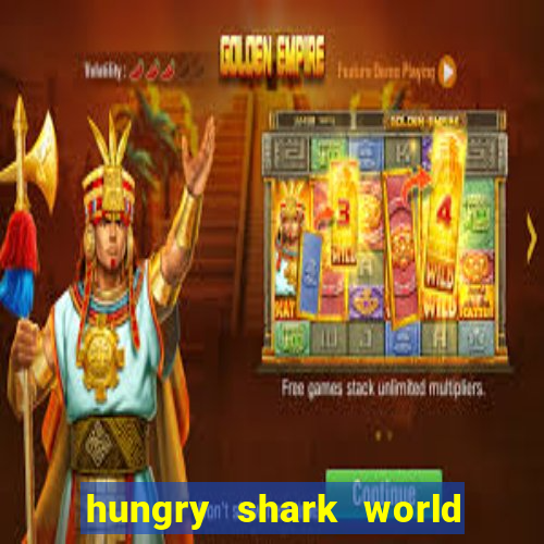 hungry shark world dinheiro infinito ios